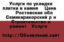 Услуги по укладке плитки и камня. › Цена ­ 450 - Ростовская обл., Семикаракорский р-н Строительство и ремонт » Услуги   